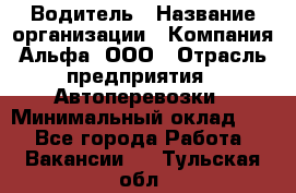 Водитель › Название организации ­ Компания Альфа, ООО › Отрасль предприятия ­ Автоперевозки › Минимальный оклад ­ 1 - Все города Работа » Вакансии   . Тульская обл.